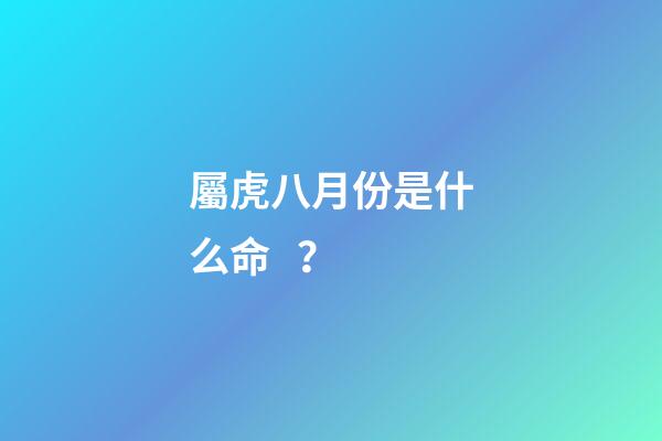 屬虎八月份是什么命？
